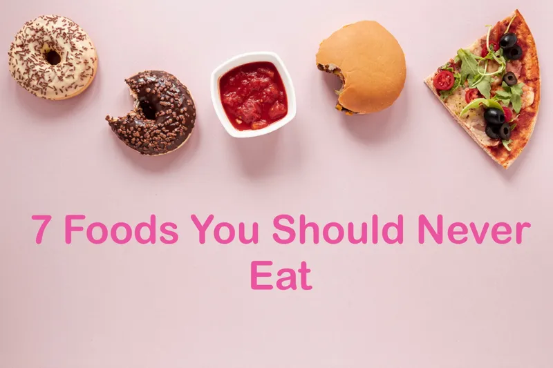 7 Foods You Should Never Eat